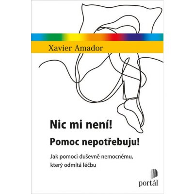 Nic mi není! Pomoc nepotřebuju! - Jak pomoci duševně nemocnému, který odmítá léčbu - Xavier Amador – Zboží Mobilmania