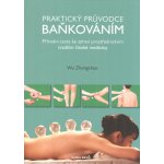 Praktický průvodce baňkováním - Přírodní cesta ke zdraví prostřednictvím tradiční čínské medicíny - Zhongchao Wu – Hledejceny.cz
