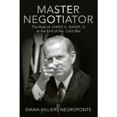 Master Negotiator: The Role of James A. Baker, Iii at the End of the Cold War Negroponte Diana VilliersPaperback – Zboží Mobilmania