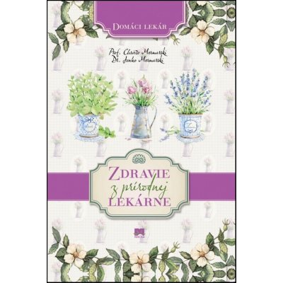 Zdravie z prírodnej lekárne - Domáci lekár – Hledejceny.cz
