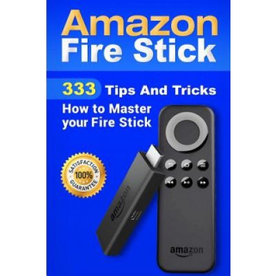 Amazon Fire Stick: 333 Tips And Tricks How to Master your Fire Stick