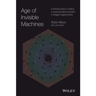 Age of Invisible Machines: A Practical Guide to Cr eating A Hyper-automated Ecosystem of Intelligent Digital Workers – Zboží Mobilmania