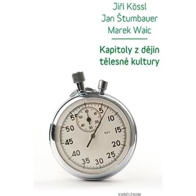 Kapitoly z dějin tělesné kultury - Jiří Kössl, Jan Štumbauer, Marek Waic – Hledejceny.cz