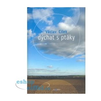 Dýchat s ptáky -- Obyčejné texty o světle paměti, pravdě oblaků a útěše míst Václav Cílek