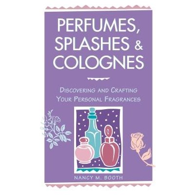 Perfumes, Splashes & Colognes: Discovering and Crafting Your Personal Fragrances Booth Nancy M.Paperback – Hledejceny.cz