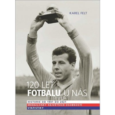 120 let fotbalu u nás - Historie od 1901 do 2021 - Karel Felt – Zboží Mobilmania