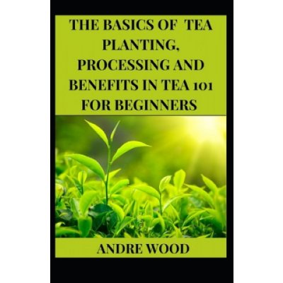 Basics Of Tea Planting, Processing And Benefit In Tea 101 For Beginners – Zboží Mobilmania