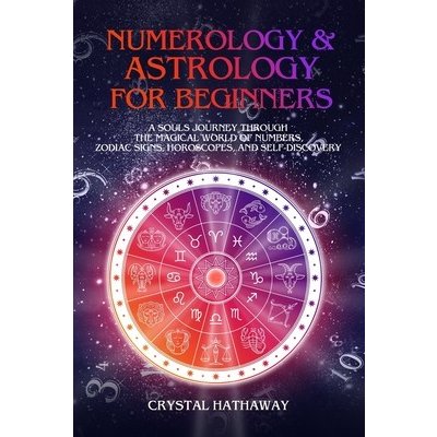 Numerology and Astrology for Beginners: A Souls Journey through the Magical World of Numbers, Zodiac Signs, Horoscopes and Self-discovery Hathaway CrystalPaperback – Zbozi.Blesk.cz