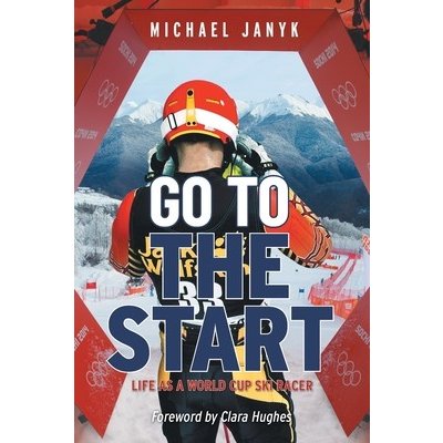 Go to the Start: Life as a World Cup Ski Racer Janyk MichaelPaperback