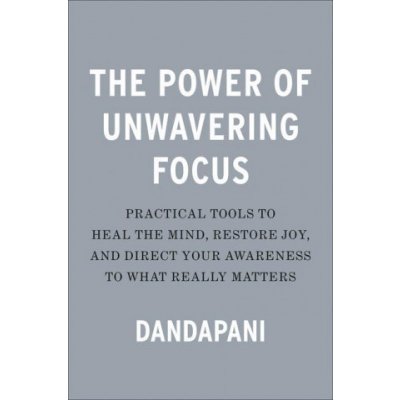 The Power of Unwavering Focus: Practical Tools to Heal the Mind, Restore Joy, and Direct Your Awareness to What Really Matters – Zboží Mobilmania