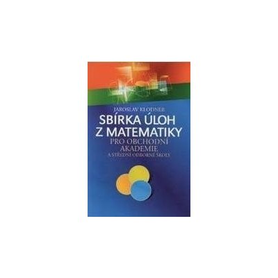 Sbírka úloh z matematiky pro obchodní akademie - Jaroslav Klodner – Hledejceny.cz