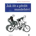 JAK ŽÍT A PŘEŽÍT MANŽELSTVÍ - Parsons Rob – Hledejceny.cz