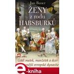 Ženy z rodu Habsburků. Úděl matek, manželek a dcer nejmocnější evropské dynastie - Jan Bauer – Hledejceny.cz