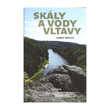 Skály a vody Vltavy - Geologický a vodácký průvodce naší národní řekou od šumavských pramenů až k mělnickému ústí - Ferry Fediuk