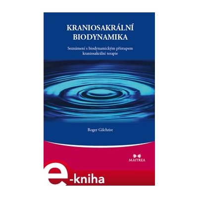 Kraniosakrální biodynamika. Seznámení s biodynamickým přístupem kraniosakrální terapie - Roger Gilchrist