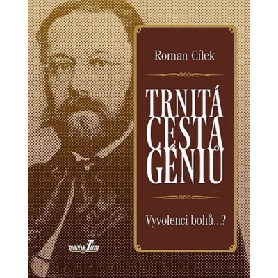 Trnitá cesta géniů. Vyvolenci bohů...? - Roman Cílek - MarieTum – Hledejceny.cz