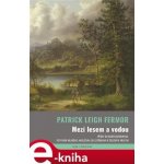 Mezi lesem a vodou. Pěšky do Konstantinopole. Putování mladého angličana od Ostřihomi k Železným vratům - Patrick Leigh Fermor – Hledejceny.cz