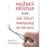 Mužský přístup. aneb Jak lékaři manipulují se ženami - Robert S. Mendelsohn - Malvern – Hledejceny.cz