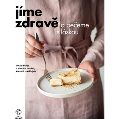 Jíme zdravě a pečeme s láskou – 90 sladkých a slaných dobrot, které si zamilujete - autorů kolektiv – Hledejceny.cz