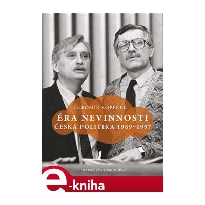 Éra nevinnosti. ČESKÁ POLITIKA 1989–1997 - Lubomír Kopeček – Hledejceny.cz