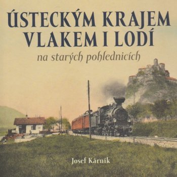 Ústeckým krajem vlakem i lodí na starých pohlednicích - Josef Kárník