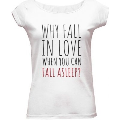 Tričko s potiskem why fall in love when you can fall asleep? bílá