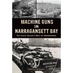 Machine Guns in Narragansett Bay: The Coast Guard's War on Rumrunners McBurney Christian M.Paperback – Hledejceny.cz
