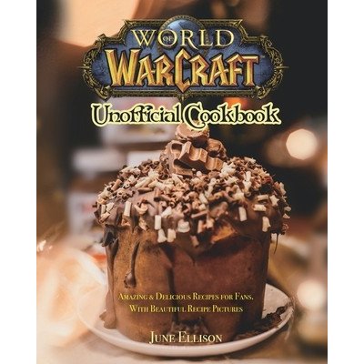 World of Warcraft Unofficial Cookbook: Amazing & Delicious Recipes for Fans. With Beautiful Recipe Pictures Ellison JunePaperback