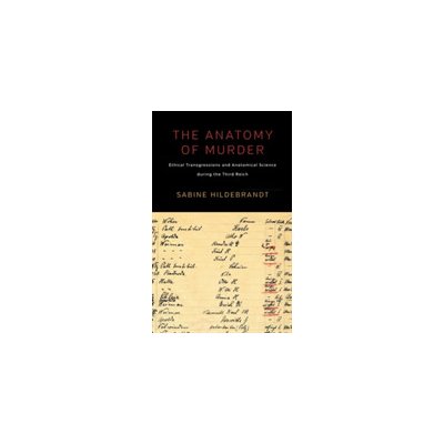 The Anatomy of Murder: Ethical Transgressions and Anatomical Science During the Third Reich - (Hildebrandt Sabine) – Zbozi.Blesk.cz