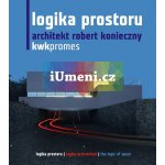 Logika prostoru. Architekt Robert Konieczny. KWK Promes - Tadeáš Goryczka a Jaroslav Němec – Hledejceny.cz