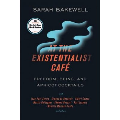 At the Existentialist Café: Freedom, Being, and Apricot Cocktails with Jean-Paul Sartre, Simone de Beauvoir, Albert Camus, Martin Heidegger, Mauri – Hledejceny.cz