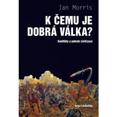 K čemu je dobrá válka?. Konflikty a pokrok civilizace - Ian Morris – Hledejceny.cz