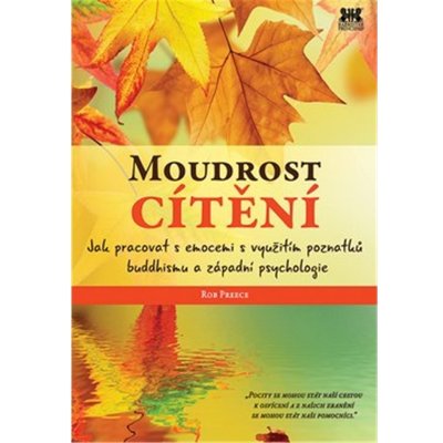 Moudrost cítění - Jak pracovat s emocemi s využitím poznatků buddhismu a západní psychologie - Rob Preece