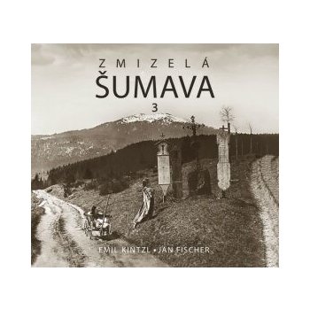 Zmizelá Šumava 3 - Jan Fischer, Emil Kintzl