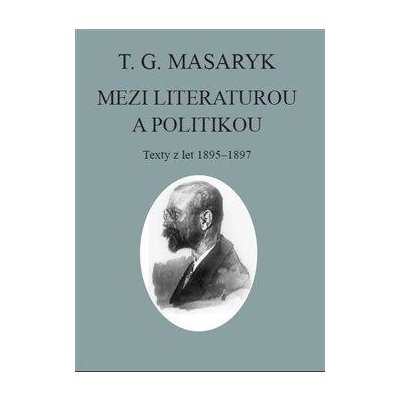 T. G. Masaryk: Mezi literaturou a politikou - Texty z let 1895-1897 - Masaryk Tomáš Garrigue