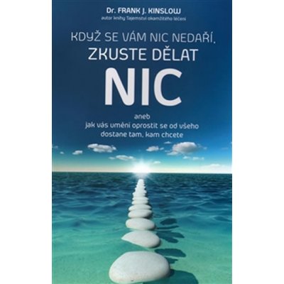 Když se vám nic nedaří, zkuste dělat NIC. aneb jak vás umění oprostit se od všeho dostane tam, kam chcete - Frank J. Kinslow – Zboží Mobilmania