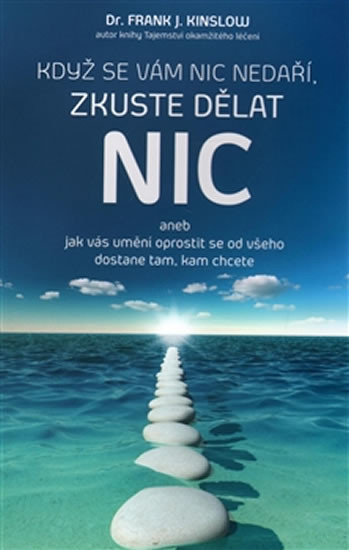 Když se vám nic nedaří, zkuste dělat NIC. aneb jak vás umění oprostit se od všeho dostane tam, kam chcete - Frank J. Kinslow