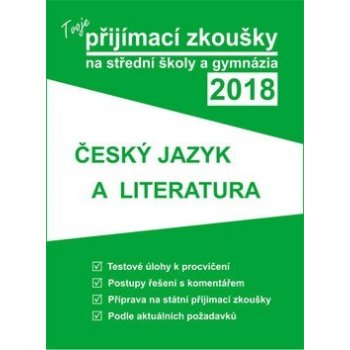 Tvoje přijímací zkoušky 2018 na střední školy a gymnázia: ČESKÝ JAZYK A LITERATU