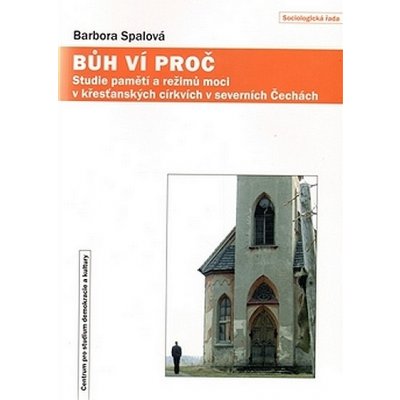 Bůh ví proč. Paměti a režimy moci v křesťanských církvích v severních Čechách Barbora Spálová – Hledejceny.cz