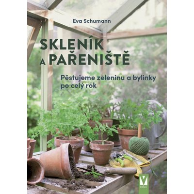 Skleník a pařeniště - Pěstujeme zeleninu a bylinky po celý rok - Eva Schumannová – Hledejceny.cz