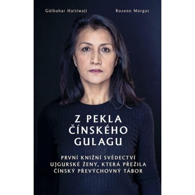 Z pekla čínského gulagu - První knižní svědectví ujgurské ženy, která přežila čínsky´ převy´chovny´ tábor - Gülbahar Haitiwaji