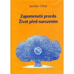Zapomenutá pravda. Život před narozením - Vlček Jaroslav – Hledejceny.cz