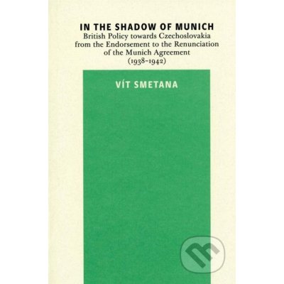 Smetana Vít - In the Shadow of Munich. British Policy towards Czechoslovakia from 1938 to 1942