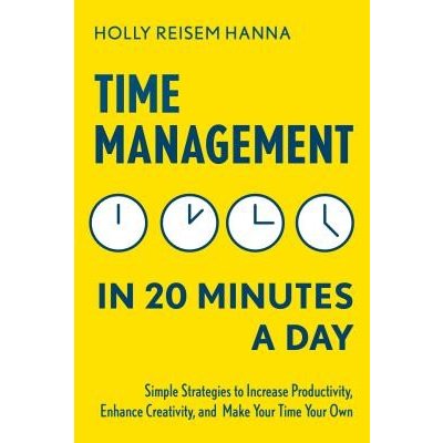 Time Management in 20 Minutes a Day: Simple Strategies to Increase Productivity, Enhance Creativity, and Make Your Time Your Own Reisem Hanna HollyPaperback