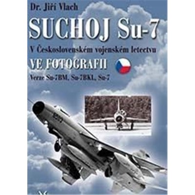 Jiří Vlach SUCHOJ Su-7 v československém vojenském letectvu ve fotografii – Zboží Mobilmania