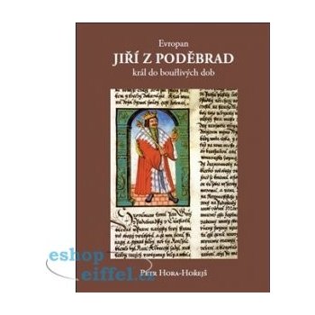 Evropan Jiří z Poděbrad. Král do bouřlivých dob Petr Hora-Hořejš Galerie EfEf