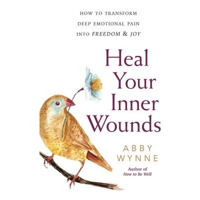 Heal Your Inner Wounds: How to Transform Deep Emotional Pain Into Freedom & Joy Wynne AbbyPaperback