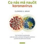Co nás má naučit koronavirus - Proč dochází k pandemiím a jak nás může zachránit ekologická medicína a posilování přirozené imunity - Arvay Clemens G. – Hledejceny.cz