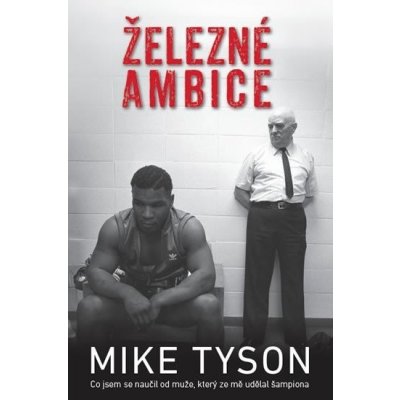 Železné ambice - Co jsem se naučil od muže, který ze mě udělal šampiona - Mike Tyson – Hledejceny.cz