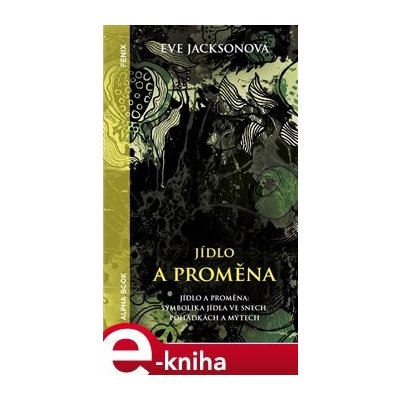 Jídlo a proměna. Symbolika jídla ve snech, pohádkách a mýtech - Eve Jacksonová – Hledejceny.cz